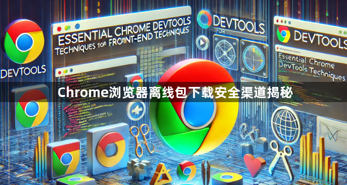 Chrome浏览器离线包下载安全渠道揭秘1