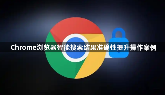 Chrome浏览器智能搜索结果准确性提升操作案例1