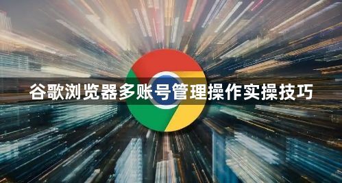 谷歌浏览器多账号管理操作实操技巧1