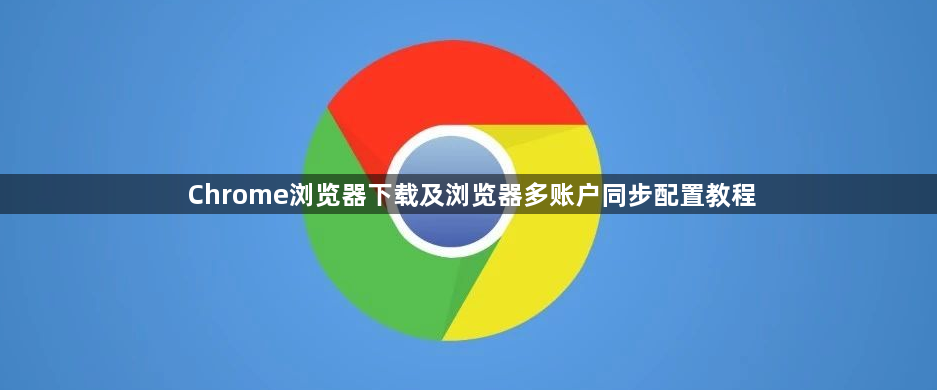 Chrome浏览器下载及浏览器多账户同步配置教程1