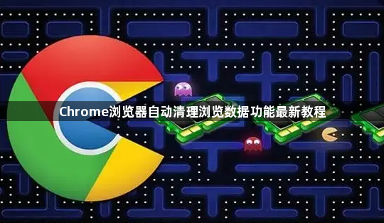 Chrome浏览器自动清理浏览数据功能最新教程1