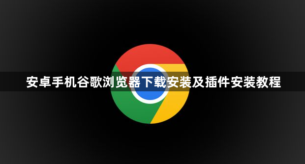 安卓手机谷歌浏览器下载安装及插件安装教程1