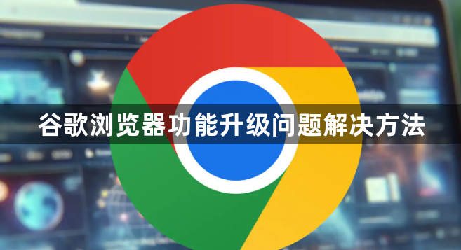 谷歌浏览器功能升级问题解决方法1