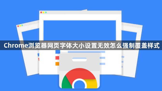 Chrome浏览器网页字体大小设置无效怎么强制覆盖样式1