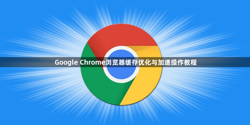Google Chrome浏览器缓存优化与加速操作教程1