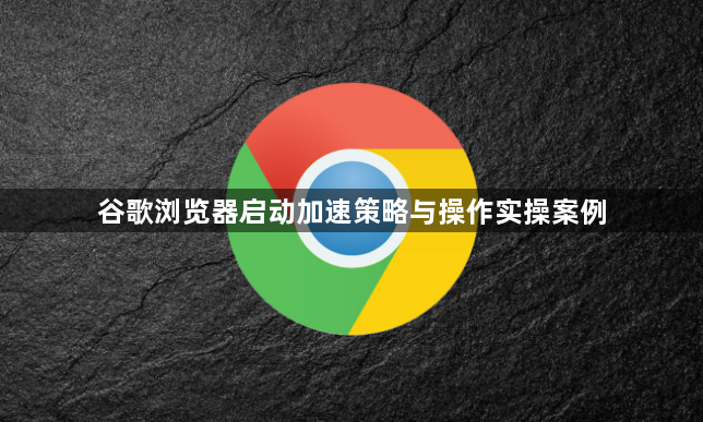 谷歌浏览器启动加速策略与操作实操案例1