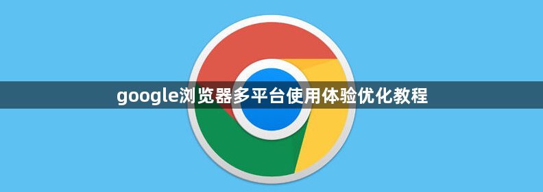 google浏览器多平台使用体验优化教程1