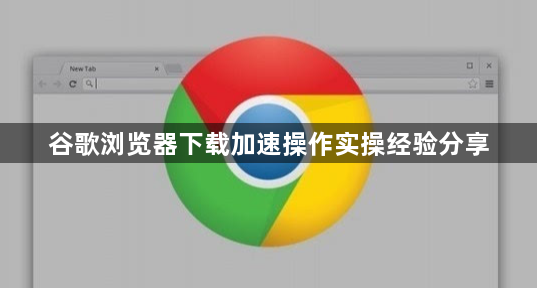 谷歌浏览器下载加速操作实操经验分享1