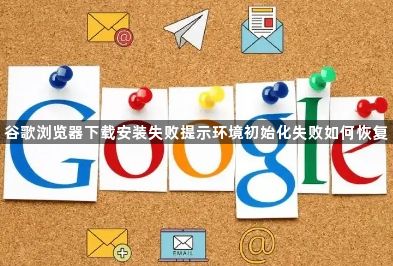 谷歌浏览器下载安装失败提示环境初始化失败如何恢复1