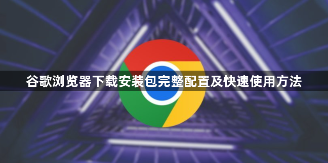谷歌浏览器下载安装包完整配置及快速使用方法1