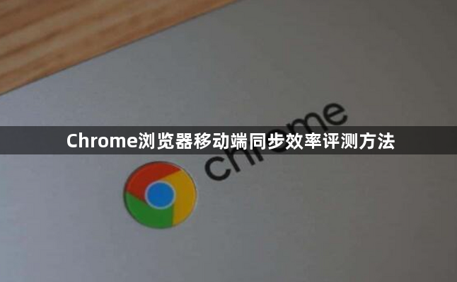 Chrome浏览器移动端同步效率评测方法1