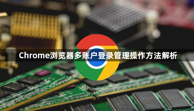 Chrome浏览器多账户登录管理操作方法解析1