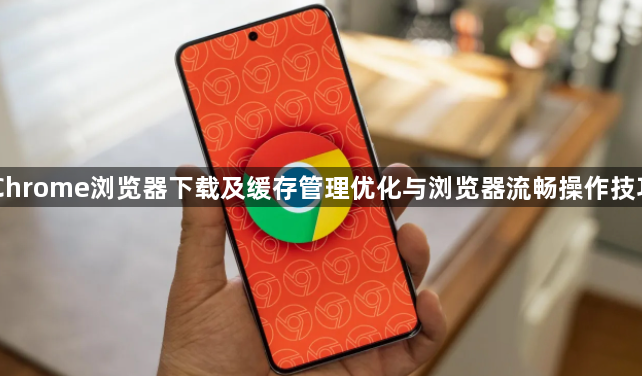 Chrome浏览器下载及缓存管理优化与浏览器流畅操作技巧1