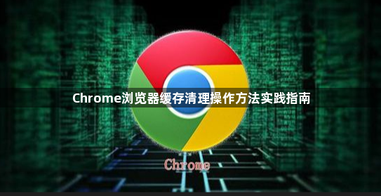 Chrome浏览器缓存清理操作方法实践指南1