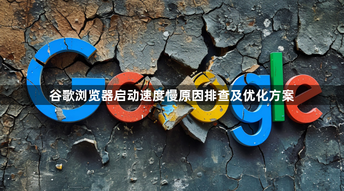 谷歌浏览器启动速度慢原因排查及优化方案1