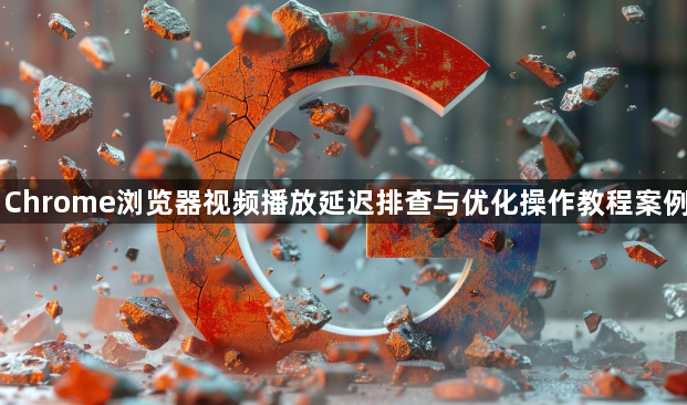 Chrome浏览器视频播放延迟排查与优化操作教程案例1
