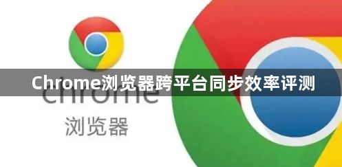 Chrome浏览器跨平台同步效率评测1