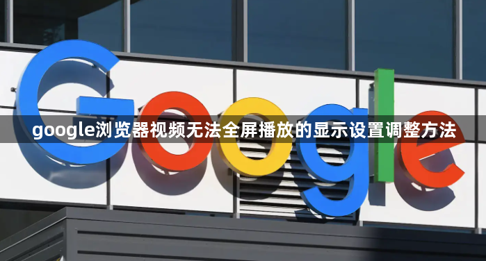 google浏览器视频无法全屏播放的显示设置调整方法1