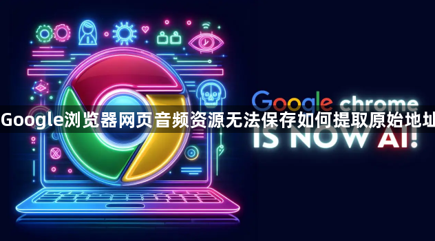 Google浏览器网页音频资源无法保存如何提取原始地址1
