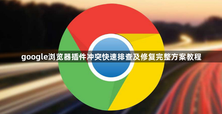 google浏览器插件冲突快速排查及修复完整方案教程1