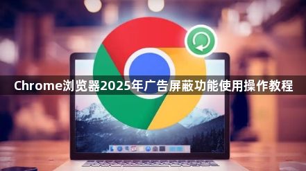Chrome浏览器2025年广告屏蔽功能使用操作教程1