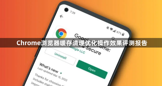 Chrome浏览器缓存清理优化操作效果评测报告1