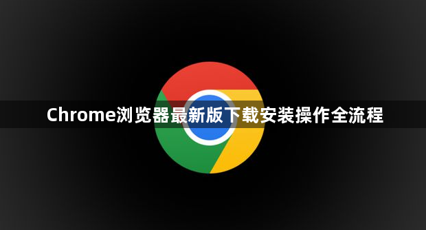 Chrome浏览器最新版下载安装操作全流程1