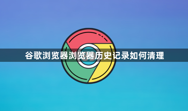 谷歌浏览器浏览器历史记录如何清理1