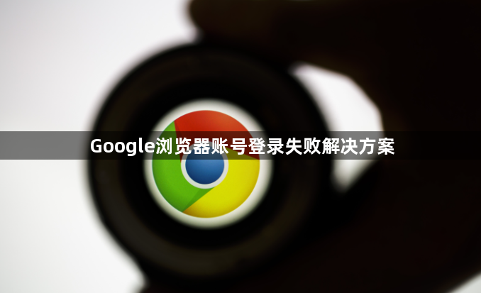 Google浏览器账号登录失败解决方案1