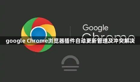 google Chrome浏览器插件自动更新管理及冲突解决1