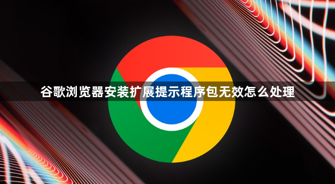 谷歌浏览器安装扩展提示程序包无效怎么处理1