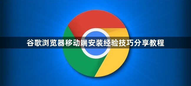 谷歌浏览器移动端安装经验技巧分享教程1
