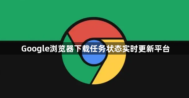 Google浏览器下载任务状态实时更新平台1