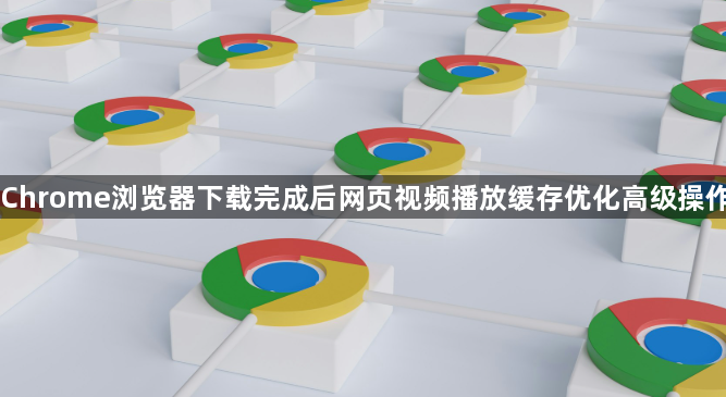 Chrome浏览器下载完成后网页视频播放缓存优化高级操作1