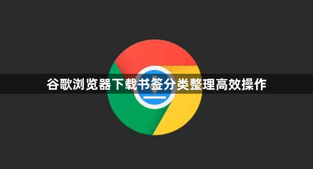 谷歌浏览器下载书签分类整理高效操作1