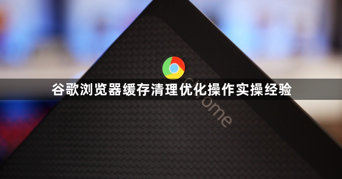 谷歌浏览器缓存清理优化操作实操经验1