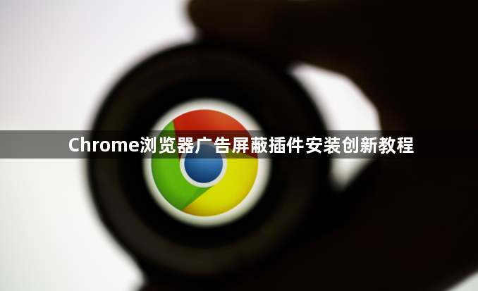 Chrome浏览器广告屏蔽插件安装创新教程1