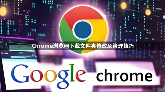 Chrome浏览器下载文件夹修改及管理技巧1