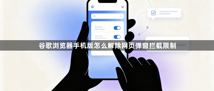 谷歌浏览器手机版怎么解除网页弹窗拦截限制1