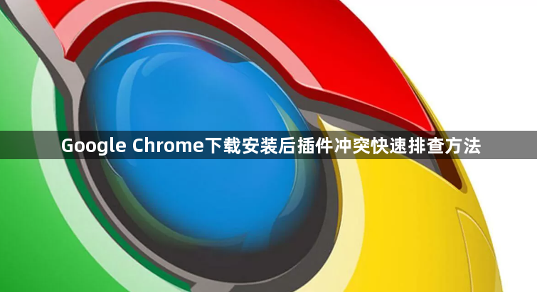 Google Chrome下载安装后插件冲突快速排查方法1