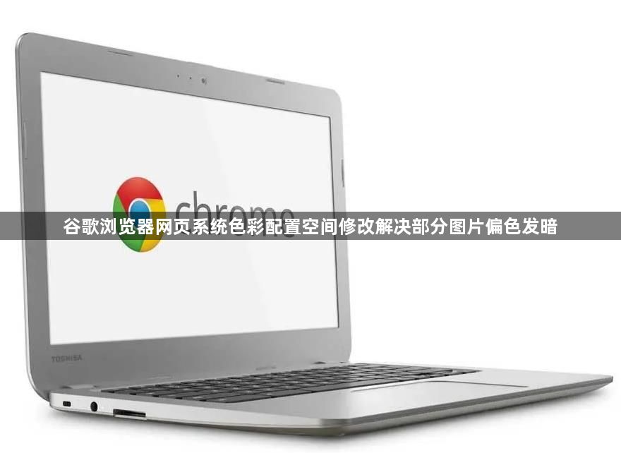谷歌浏览器网页系统色彩配置空间修改解决部分图片偏色发暗1
