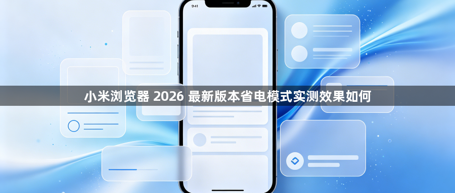 小米浏览器 2026 最新版本省电模式实测效果如何1