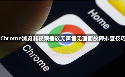 Chrome浏览器视频播放无声音无画面故障排查技巧1