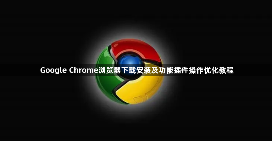 Google Chrome浏览器下载安装及功能插件操作优化教程1