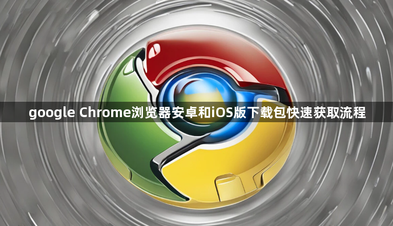 google Chrome浏览器安卓和iOS版下载包快速获取流程1