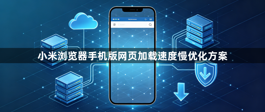 小米浏览器手机版网页加载速度慢优化方案1
