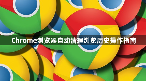 Chrome浏览器自动清理浏览历史操作指南1