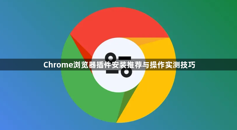 Chrome浏览器插件安装推荐与操作实测技巧1