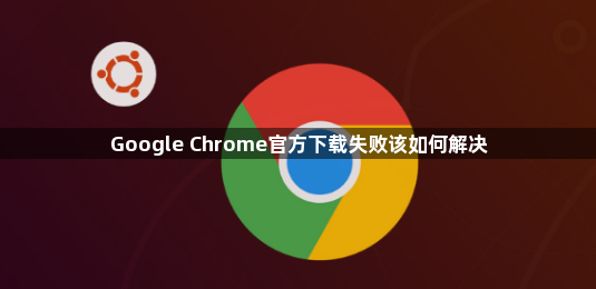 Google Chrome官方下载失败该如何解决1