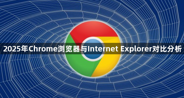 2025年Chrome浏览器与Internet Explorer对比分析1